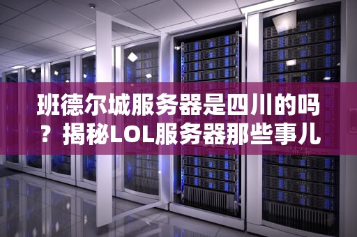 班德尔城服务器是四川的吗？揭秘LOL服务器那些事儿！