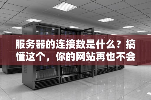 服务器的连接数是什么？搞懂这个，你的网站再也不会“堵车”啦！