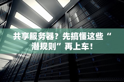 共享服务器？先搞懂这些“潜规则”再上车！