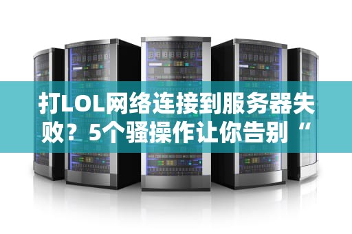 打LOL网络连接到服务器失败？5个骚操作让你告别“460”的痛！