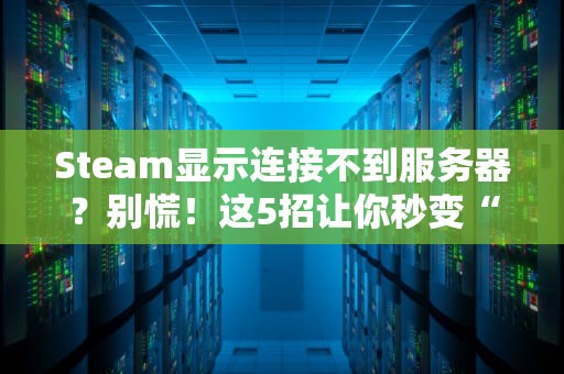 Steam显示连接不到服务器？别慌！这5招让你秒变“网络神医”