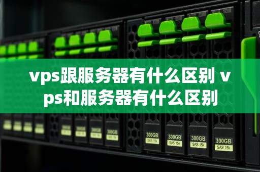 vps跟服务器有什么区别 vps和服务器有什么区别