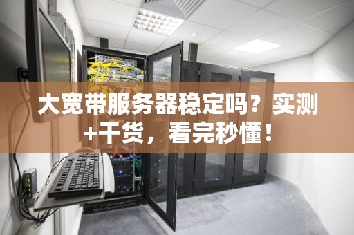 大宽带服务器稳定吗？实测+干货，看完秒懂！