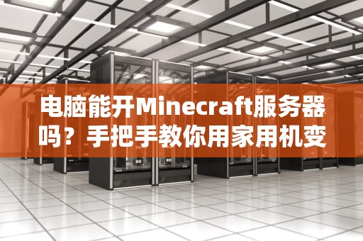 电脑能开Minecraft服务器吗？手把手教你用家用机变“超算”