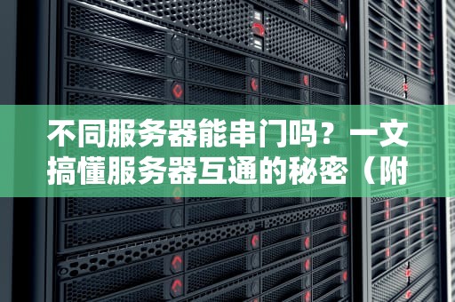 不同服务器能串门吗？一文搞懂服务器互通的秘密（附真实案例）