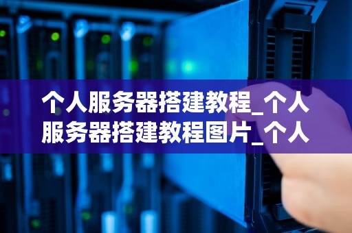 个人服务器搭建教程_个人服务器搭建教程图片_个人服务器搭建教程