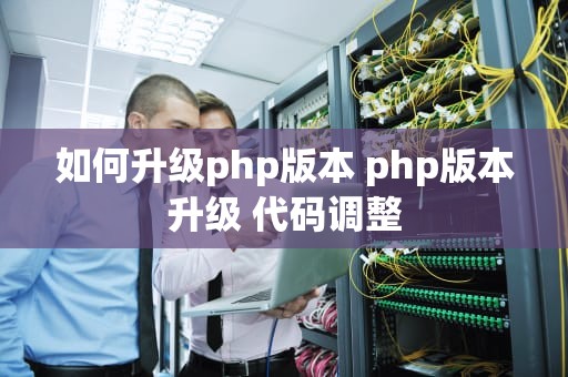 如何升级php版本 php版本升级 代码调整