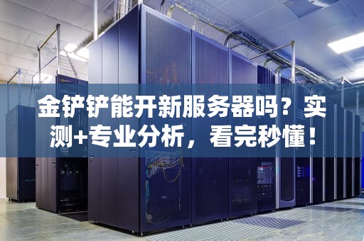 金铲铲能开新服务器吗？实测+专业分析，看完秒懂！