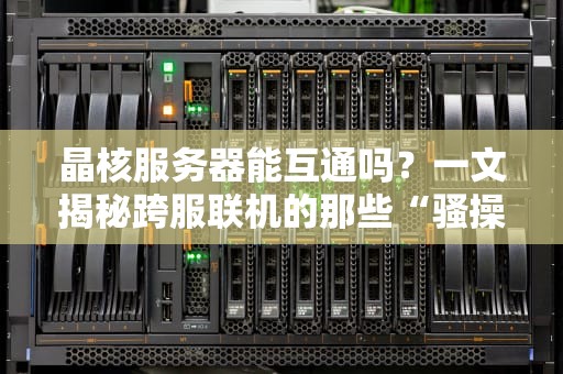 晶核服务器能互通吗？一文揭秘跨服联机的那些“骚操作”