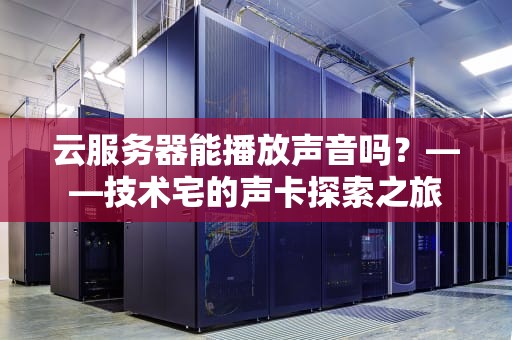 云服务器能播放声音吗？——技术宅的声卡探索之旅