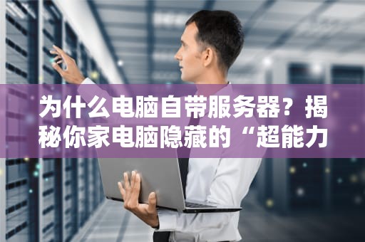 为什么电脑自带服务器？揭秘你家电脑隐藏的“超能力”！