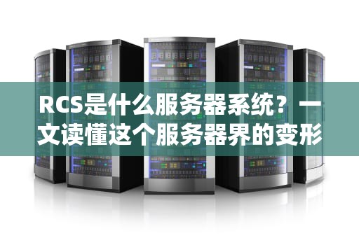 RCS是什么服务器系统？一文读懂这个服务器界的变形金刚！