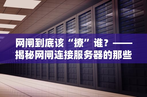 网闸到底该“撩”谁？——揭秘网闸连接服务器的那些事儿