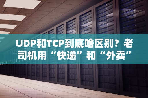 UDP和TCP到底啥区别？老司机用“快递”和“外卖”给你讲明白！