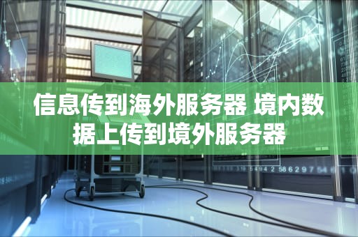 信息传到海外服务器 境内数据上传到境外服务器