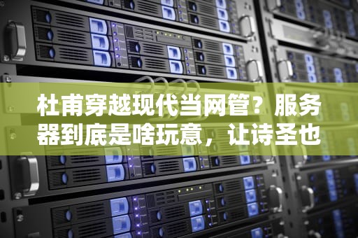 杜甫穿越现代当网管？服务器到底是啥玩意，让诗圣也懵圈！
