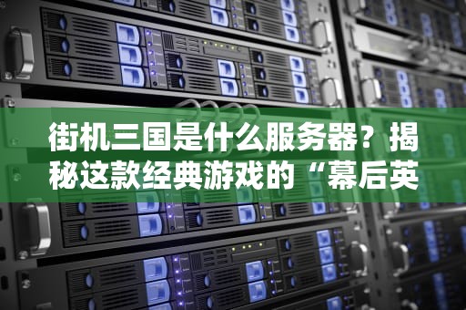 街机三国是什么服务器？揭秘这款经典游戏的“幕后英雄”！