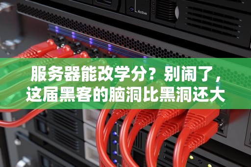 服务器能改学分？别闹了，这届黑客的脑洞比黑洞还大！