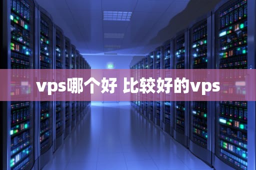 vps哪个好 比较好的vps