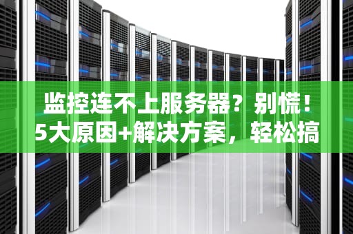 监控连不上服务器？别慌！5大原因+解决方案，轻松搞定运维难题！