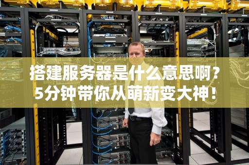 搭建服务器是什么意思啊？5分钟带你从萌新变大神！