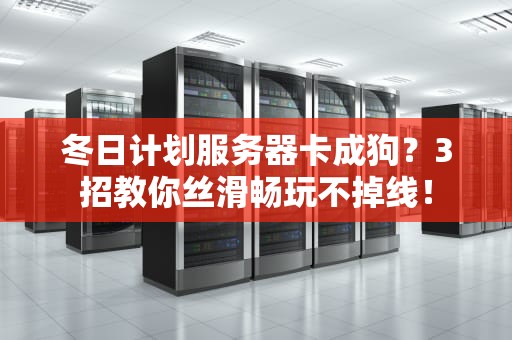 冬日计划服务器卡成狗？3招教你丝滑畅玩不掉线！