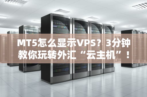 MT5怎么显示VPS？3分钟教你玩转外汇“云主机”！（附避坑指南）