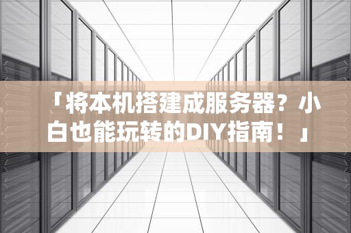 「将本机搭建成服务器？小白也能玩转的DIY指南！」