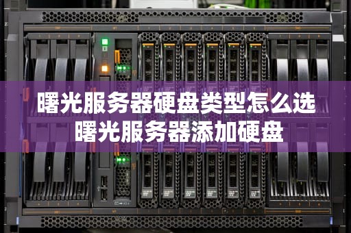 曙光服务器硬盘类型怎么选 曙光服务器添加硬盘