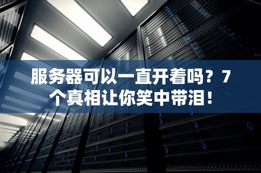 服务器可以一直开着吗？7个真相让你笑中带泪！