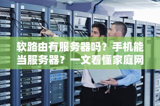 软路由有服务器吗？手机能当服务器？一文看懂家庭网络黑科技！