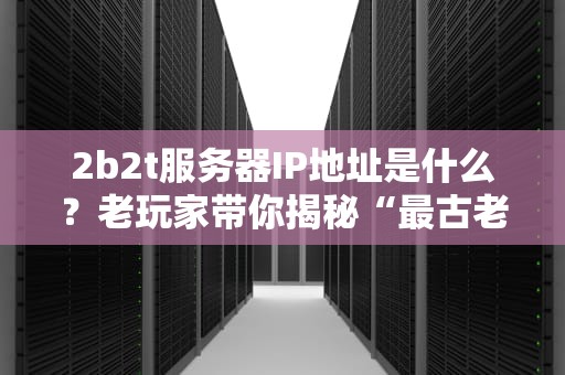 2b2t服务器IP地址是什么？老玩家带你揭秘“最古老”的Minecraft无政府世界！