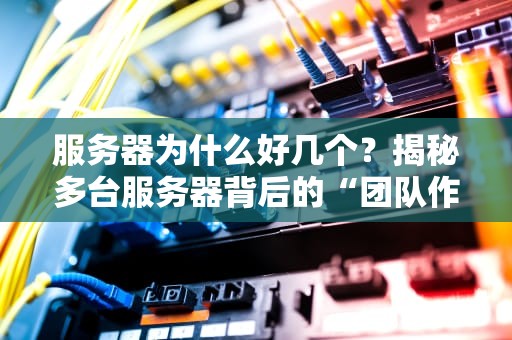 服务器为什么好几个？揭秘多台服务器背后的“团队作战”哲学
