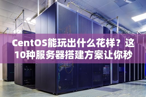 CentOS能玩出什么花样？这10种服务器搭建方案让你秒变运维大神！