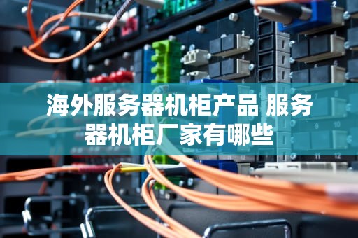 海外服务器机柜产品 服务器机柜厂家有哪些