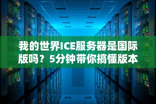 我的世界ICE服务器是国际版吗？5分钟带你搞懂版本区别+服务器玩法攻略！