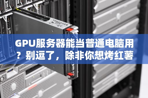 GPU服务器能当普通电脑用？别逗了，除非你想烤红薯！