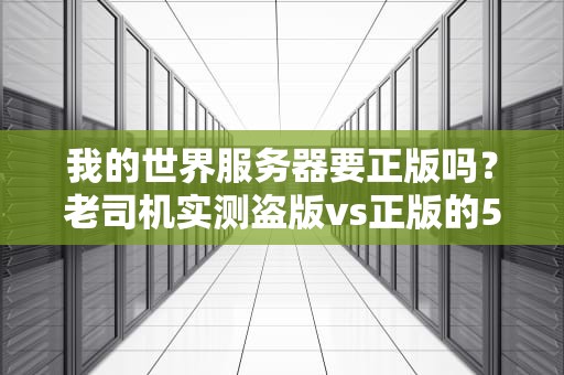 我的世界服务器要正版吗？老司机实测盗版vs正版的5大真相！