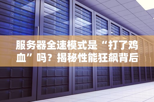 服务器全速模式是“打了鸡血”吗？揭秘性能狂飙背后的黑科技！