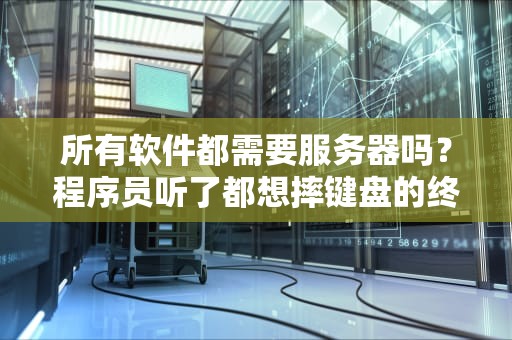 所有软件都需要服务器吗？程序员听了都想摔键盘的终极灵魂拷问！