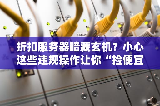 折扣服务器暗藏玄机？小心这些违规操作让你“捡便宜”变“踩大坑”！