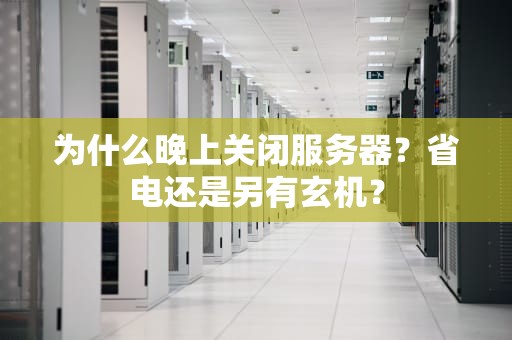 为什么晚上关闭服务器？省电还是另有玄机？