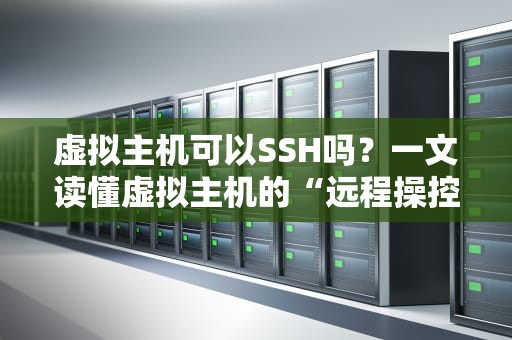 虚拟主机可以SSH吗？一文读懂虚拟主机的“远程操控”秘密！