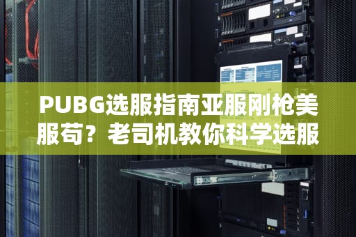 PUBG选服指南亚服刚枪美服苟？老司机教你科学选服不吃亏！