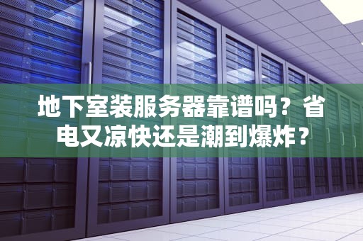地下室装服务器靠谱吗？省电又凉快还是潮到爆炸？