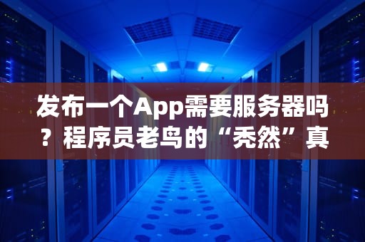 发布一个App需要服务器吗？程序员老鸟的“秃然”真相