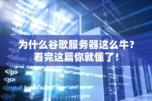 为什么谷歌服务器这么牛？看完这篇你就懂了！