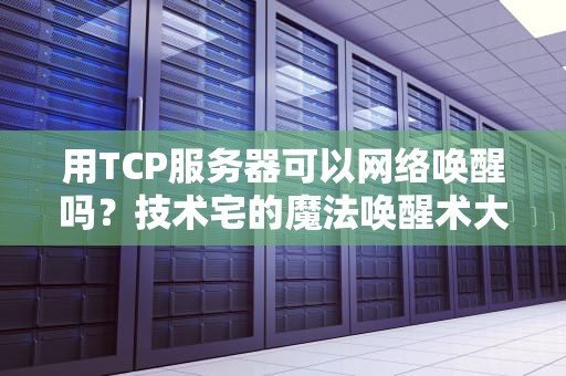 用TCP服务器可以网络唤醒吗？技术宅的魔法唤醒术大揭秘！