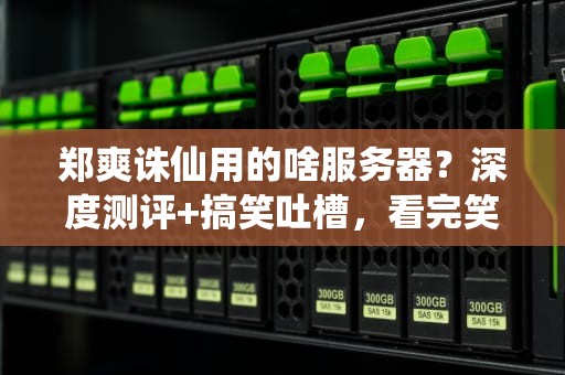 郑爽诛仙用的啥服务器？深度测评+搞笑吐槽，看完笑出腹肌！