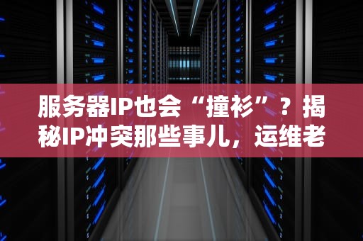 服务器IP也会“撞衫”？揭秘IP冲突那些事儿，运维老司机都笑哭了！